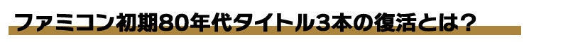 ファミコン初期80年代タイトル3本の復活とは？