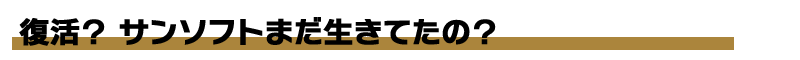 復活?サンソフトまだ生きてたの?
