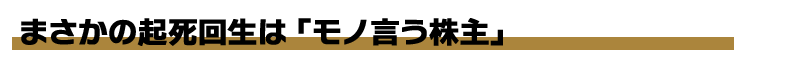 まさかの起死回生は「モノ言う株主」