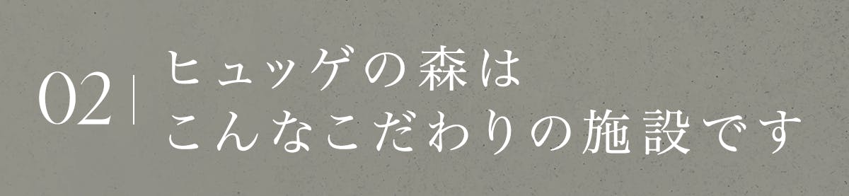 ヒュッゲの森はこんなこだわりの施設です