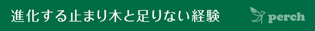 見出し 進化する止まり木と足りない経験