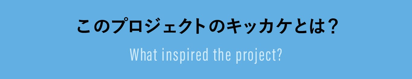 このプロジェクトのキッカケとは？