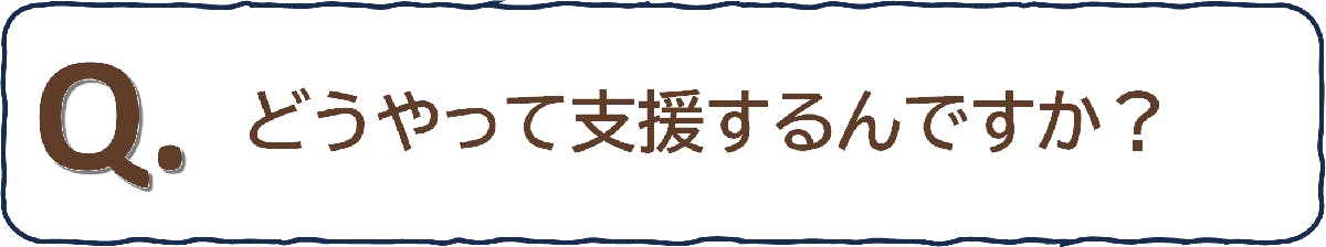 どうやって支援するんですか？