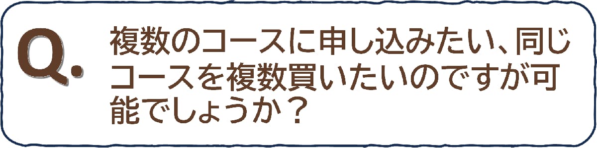 複数のコースに申し込みたい、同じコースを複数買いたいのですが可能でしょうか？