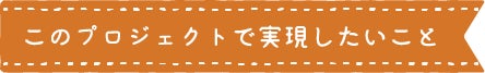 見出し:このプロジェクトで実現したいこと