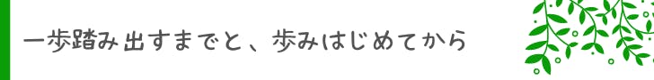 一歩踏み出すまでと、歩みはじめてから