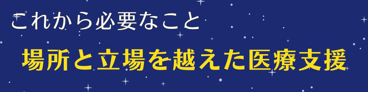 紺色の空に白い星が広がっている背景に黄色い文字で【これから必要なこと、場所と立場を越えた医療支援】の記載がある