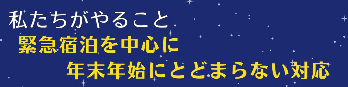 紺色の空に白い星が広がっている背景に黄色い文字で【私たちがやること、緊急宿泊を中心に年末年始にとどまらない対応】の記載がある