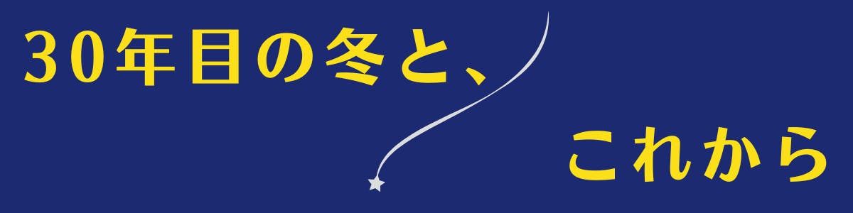 紺色の背景に黄色い文字で【30年目の冬と、これから】の記載がある