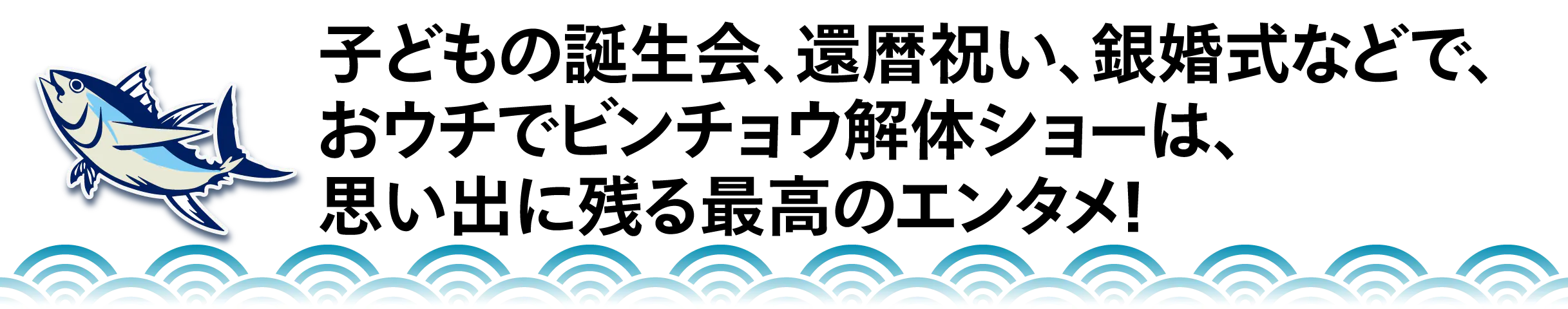 子どもの誕生会、還暦祝い、銀婚式などで、 おウチでビンチョウ解体ショーは、 思い出に残る最高のエンタメ!