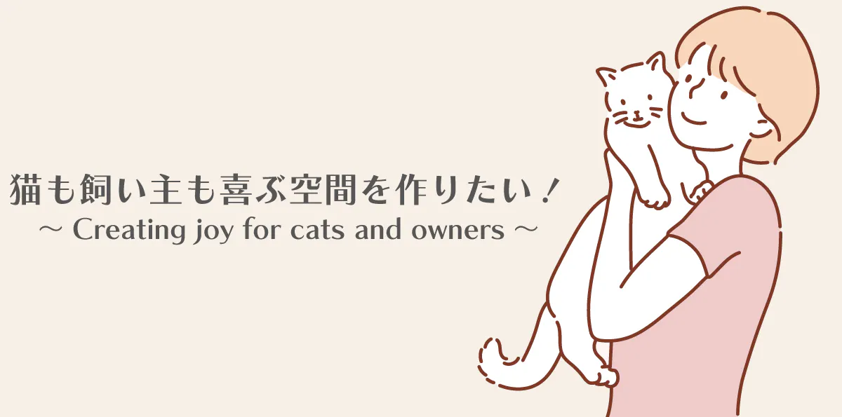 猫も飼い主も喜ぶ空間を作りたい!