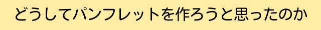 どうしてパンフレットを作ろうと思ったのか
