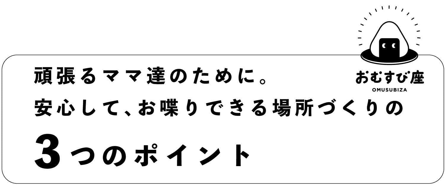 頑張るママ達のために。 安心して、お喋りできる場所づくりの 3つのポイント