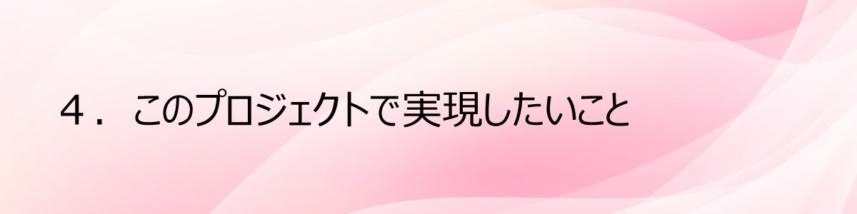 ４.このプロジェクトで実現したいこと