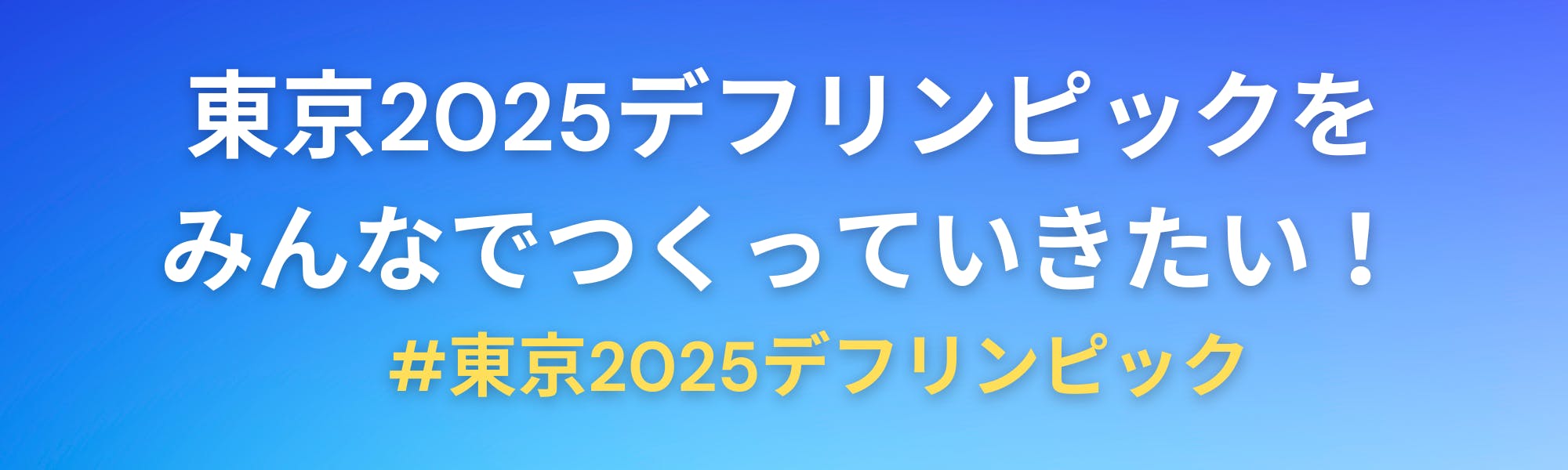 東京2025デフリンピックをみんなでつくっていきたい！ 　#東京2025デフリンピック