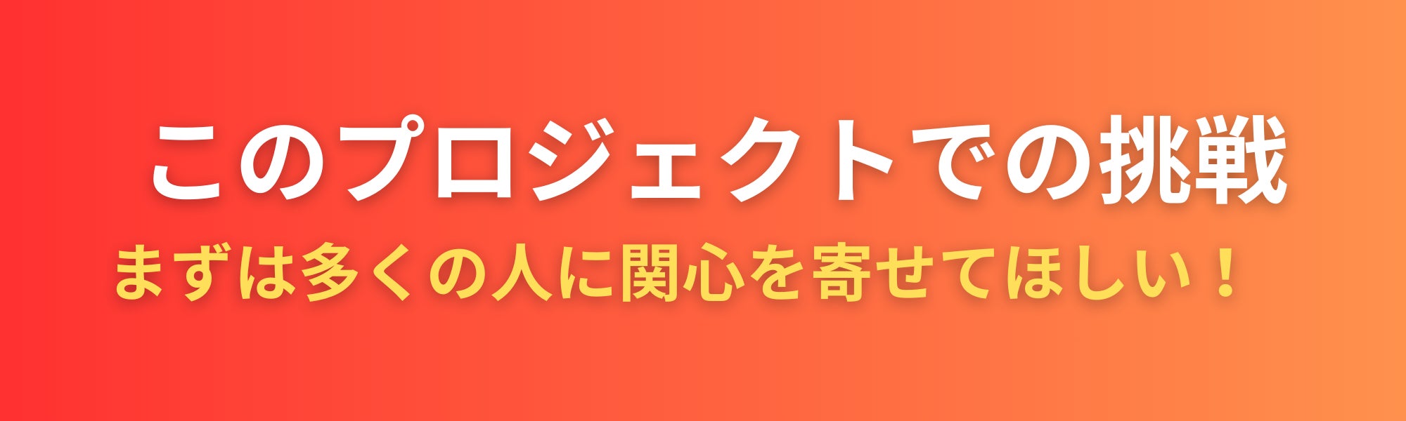 このプロジェクトでの挑戦〜まずは多くの人に関心を寄せてほしい!〜
