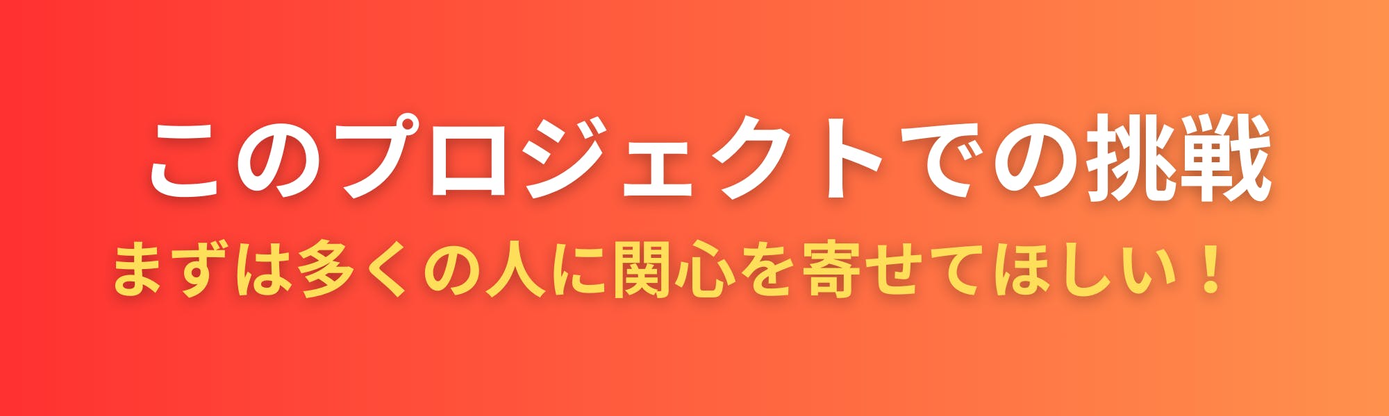 このプロジェクトでの挑戦〜まずは多くの人に関心を寄せてほしい！〜