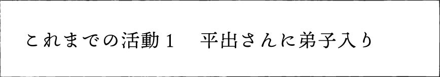 これまでの活動1 平出さんに弟子入り