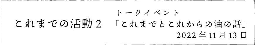 これまでの活動２　トークイベント「これまでとこれからの油の話」
