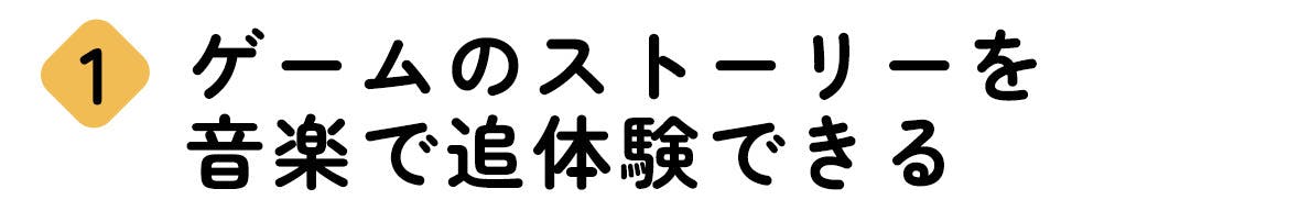 ゲームのストーリーを音楽で追体験できる