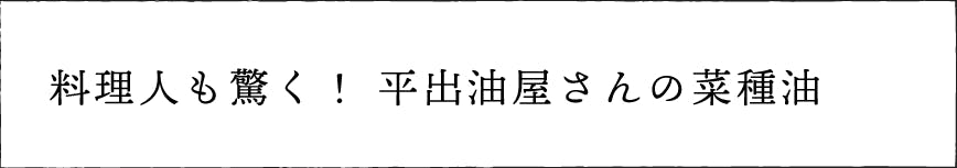 料理人も驚く! 平出油屋さんの菜種油