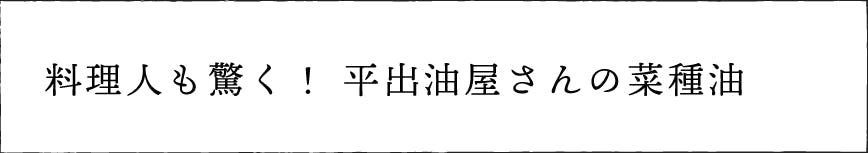料理人も驚く！　平出油屋さんの菜種油