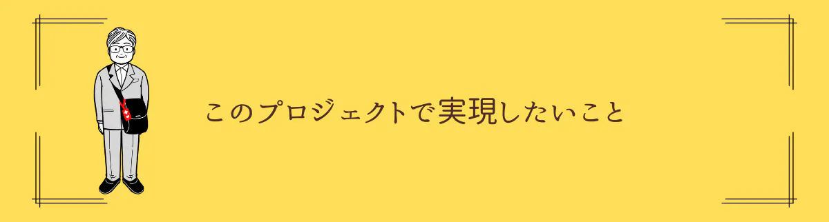 このプロジェクトで実現したいこと