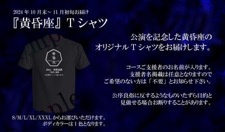 黄昏座の特製Tシャツをお送りします。このTシャツには、受け取れるコースでご支援いただいた方の支援者名を載せた特製品となります。掲載不要の方は不要とお知らせ下さい。