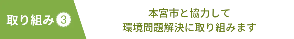本宮市と協力して環境問題解決に取り組みます