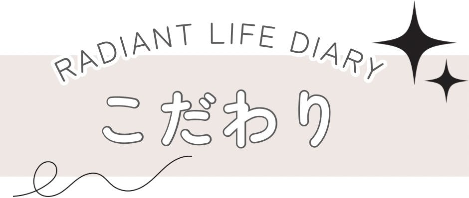 RADIANT LIFE DIARY_こだわり