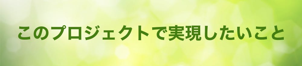 このプロジェクトで実現したいこと