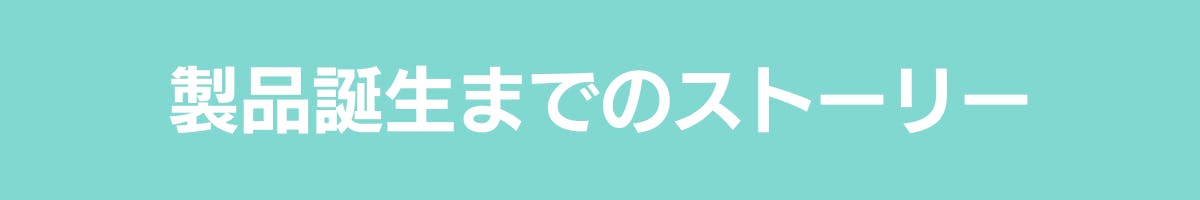 製品誕生までのストーリー