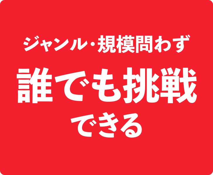 ジャンル・規模問わず 誰でも挑戦できる
