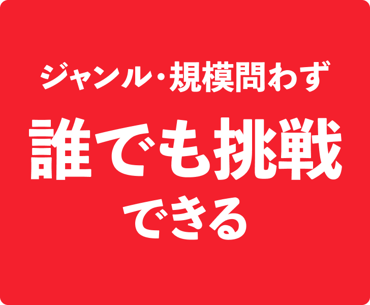 ジャンル・規模問わず 誰でも挑戦できる