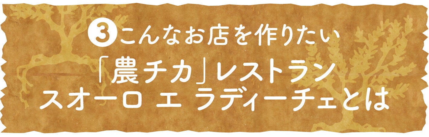 ③こんなお店を作りたい 「農チカ」レストラン　スオーロ エ ラディーチェとは