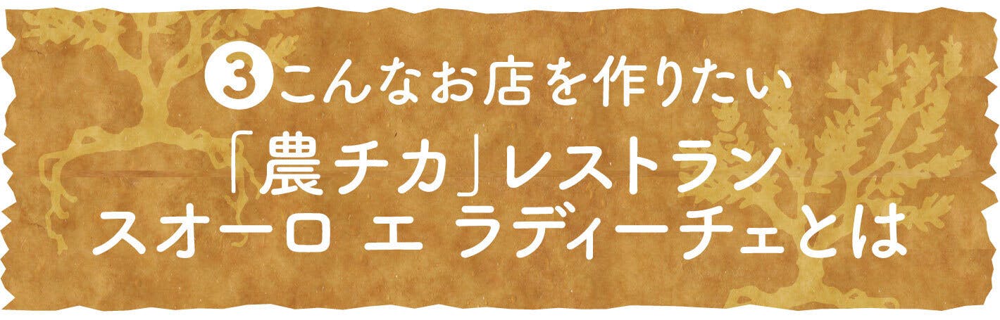 ③こんなお店を作りたい 「農チカ」レストラン　スオーロ エ ラディーチェとは