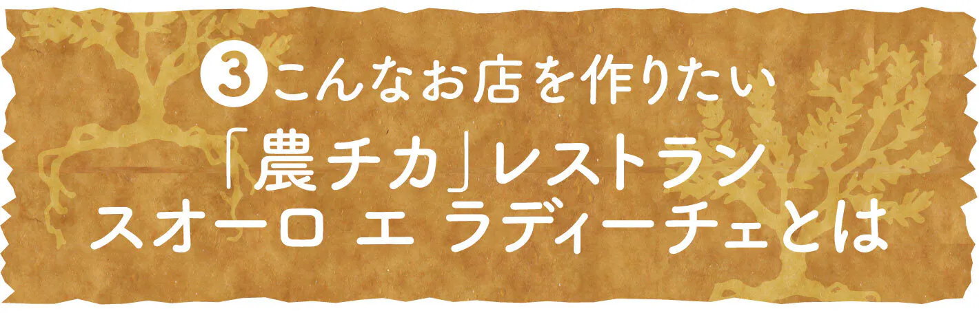 ③こんなお店を作りたい 「農チカ」レストラン スオーロ エ ラディーチェとは
