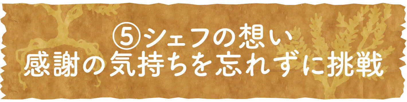 ⑤シェフの想い 感謝の気持ちを忘れずに挑戦