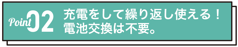 充電をして繰り返し使える！電池交換は不要。