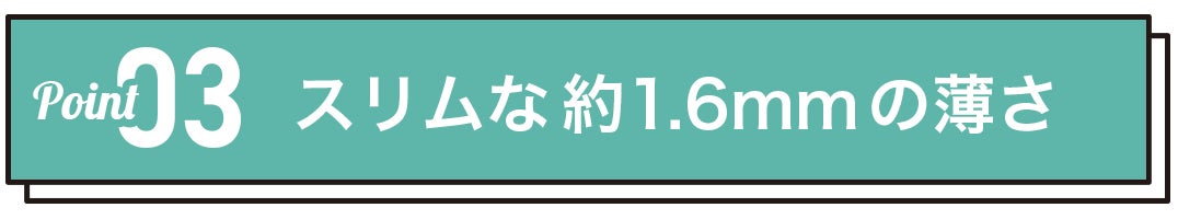 スリムな約1.6mmの薄さ、かさばらない!