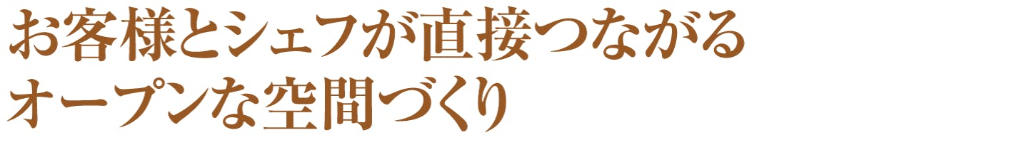 お客様とシェフが直接つながるオープンな空間づくり