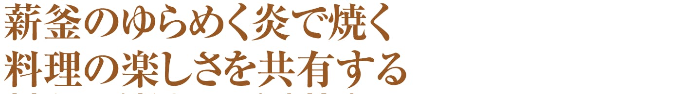 薪釜のゆらめく炎で焼く、料理の楽しさを共有する