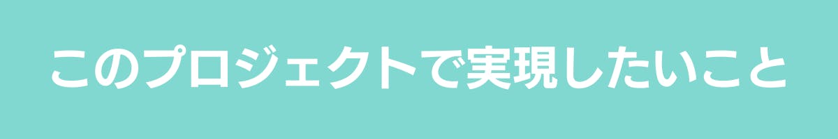 このプロジェクトで実現したいこと