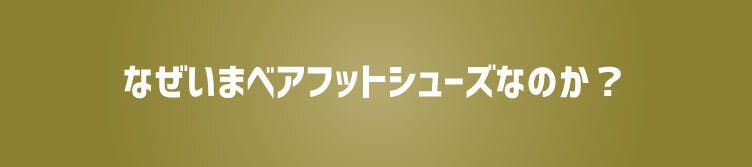 なぜいまベアフットシューズなのか？