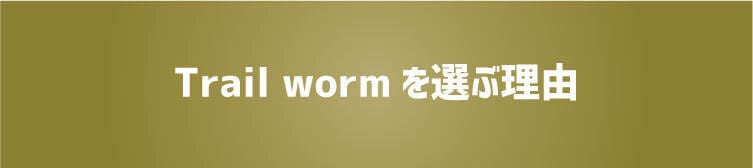 Trail wormを選ぶ理由