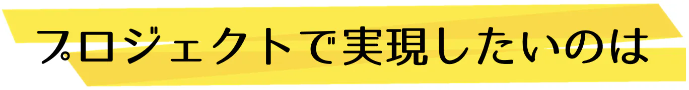 このプロジェクトで実現したいのは