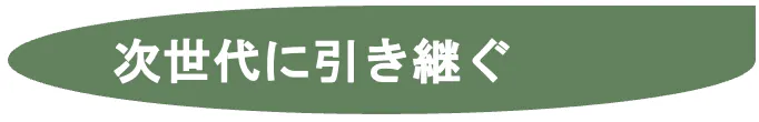 次世代に引き継ぐ