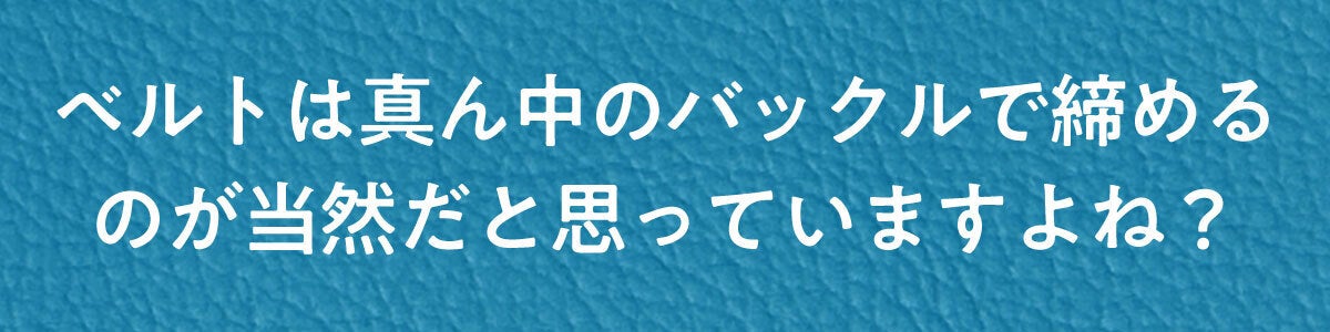 ベルトは真ん中のバックルで締めるのが当然だと思っていますよね？