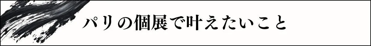 パリの個展で叶えたいこと