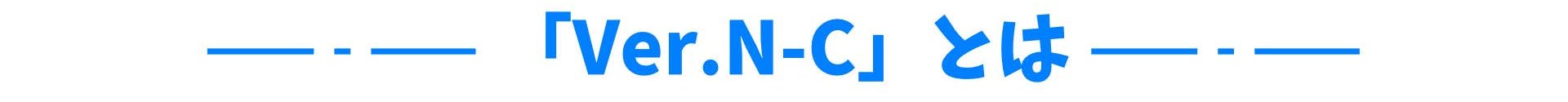 「Ver.N-C」とは